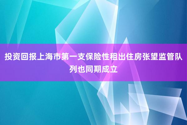 投资回报上海市第一支保险性租出住房张望监管队列也同期成立