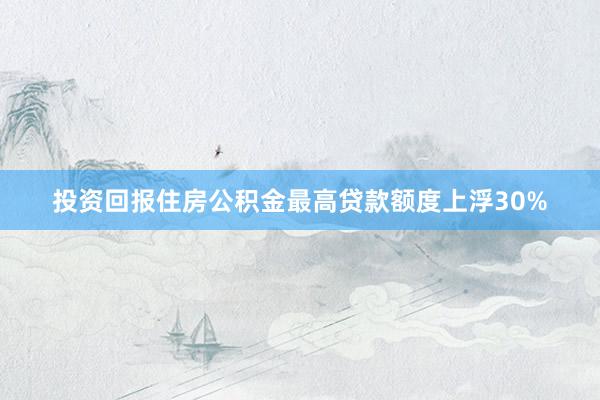 投资回报住房公积金最高贷款额度上浮30%