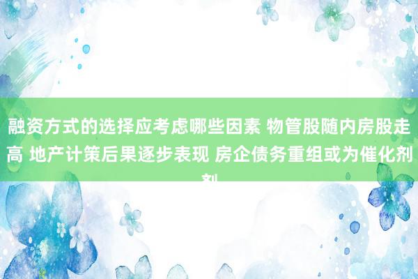 融资方式的选择应考虑哪些因素 物管股随内房股走高 地产计策后果逐步表现 房企债务重组或为催化剂