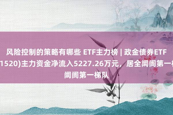 风险控制的策略有哪些 ETF主力榜 | 政金债券ETF(51