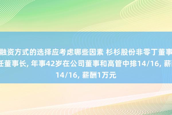 融资方式的选择应考虑哪些因素 杉杉股份非零丁董事周婷新任董事长, 年事42岁在公司董事和高管中排14/16, 薪酬1万元