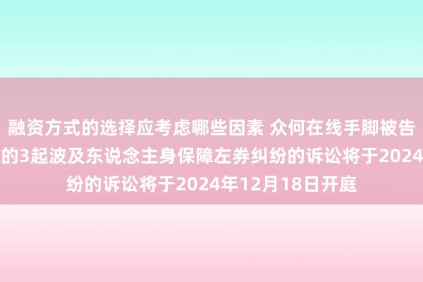 融资方式的选择应考虑哪些因素 众何在线手脚被告/被上诉东说念主的3起波及东说念主身保障左券纠纷的诉讼将于2024年12月18日开庭