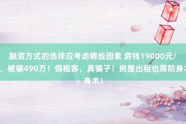 融资方式的选择应考虑哪些因素 房钱19000元/月，被骗490万！假租客，真骗子！房屋出租也需防身术！