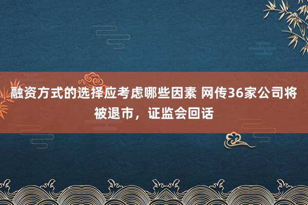 融资方式的选择应考虑哪些因素 网传36家公司将被退市，证监会回话