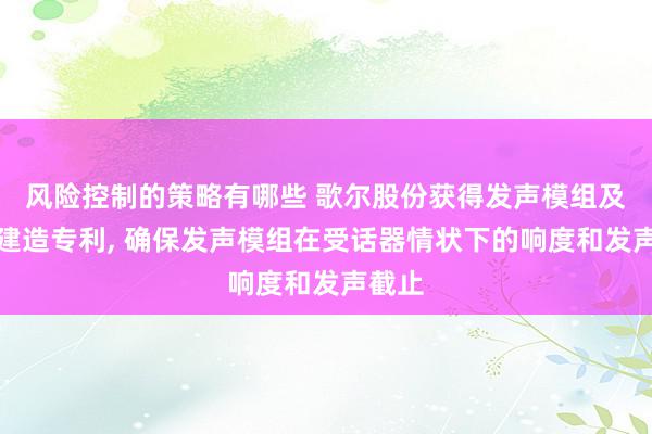 风险控制的策略有哪些 歌尔股份获得发声模组及电子建造专利, 