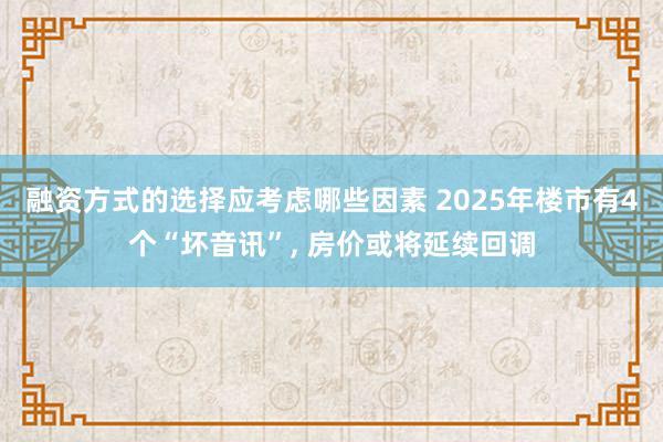 融资方式的选择应考虑哪些因素 2025年楼市有4个“坏音讯”