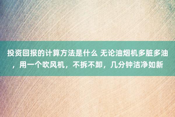 投资回报的计算方法是什么 无论油烟机多脏多油，用一个吹风机，