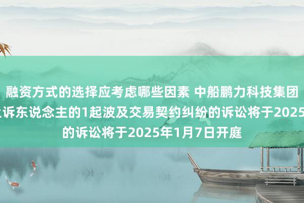 融资方式的选择应考虑哪些因素 中船鹏力科技集团动作被告/被上