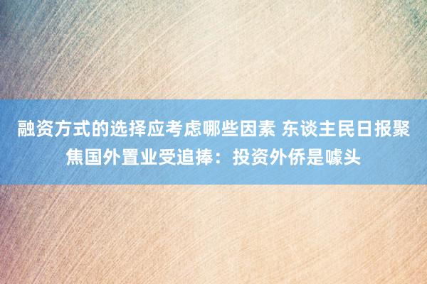 融资方式的选择应考虑哪些因素 东谈主民日报聚焦国外置业受追捧