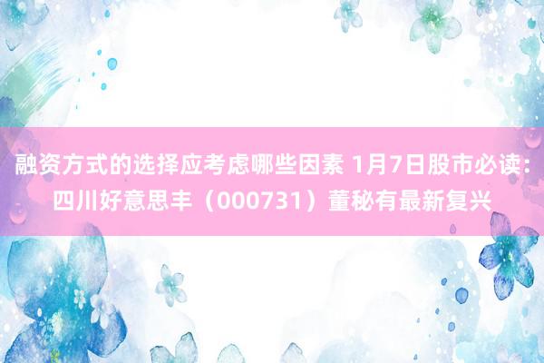 融资方式的选择应考虑哪些因素 1月7日股市必读：四川好意思丰