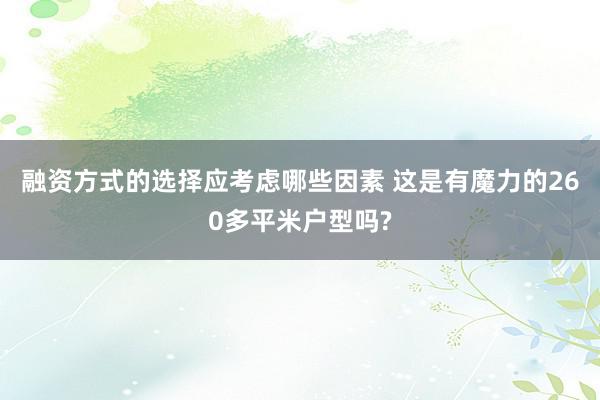 融资方式的选择应考虑哪些因素 这是有魔力的260多平米户型吗?