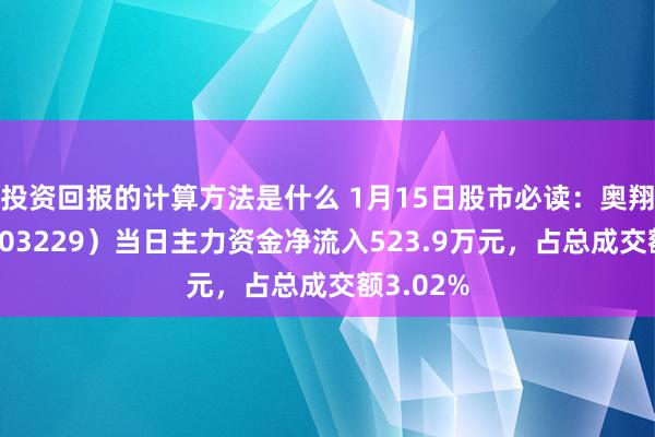 投资回报的计算方法是什么 1月15日股市必读：奥翔药业（603229）当日主力资金净流入523.9万元，占总成交额3.02%