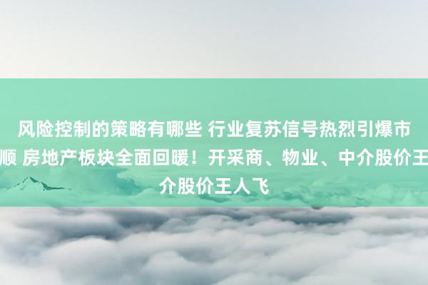 风险控制的策略有哪些 行业复苏信号热烈引爆市集温顺 房地产板块全面回暖！开采商、物业、中介股价王人飞