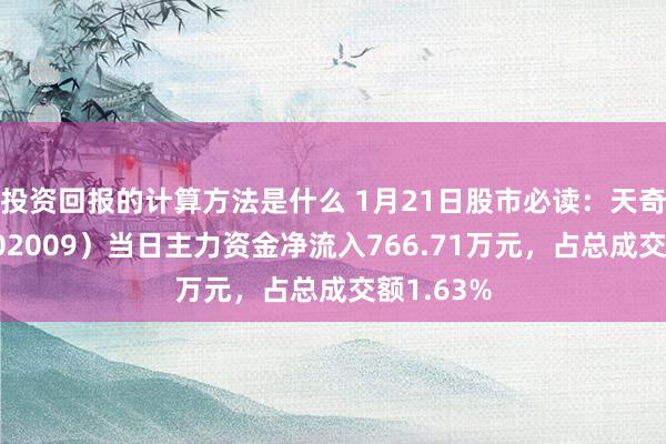 投资回报的计算方法是什么 1月21日股市必读：天奇股份（002009）当日主力资金净流入766.71万元，占总成交额1.63%