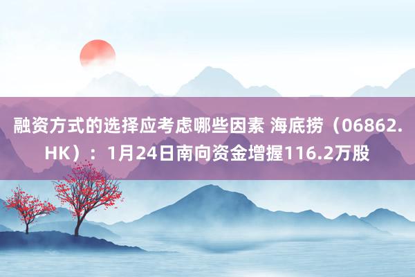 融资方式的选择应考虑哪些因素 海底捞（06862.HK）：1月24日南向资金增握116.2万股