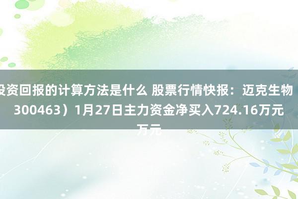 投资回报的计算方法是什么 股票行情快报：迈克生物（300463）1月27日主力资金净买入724.16万元