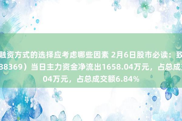 融资方式的选择应考虑哪些因素 2月6日股市必读：致远互联（688369）当日主力资金净流出1658.04万元，占总成交额6.84%