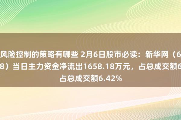 风险控制的策略有哪些 2月6日股市必读：新华网（603888）当日主力资金净流出1658.18万元，占总成交额6.42%