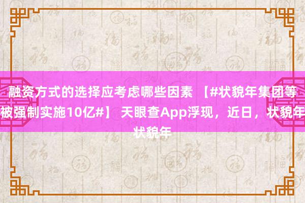 融资方式的选择应考虑哪些因素 【#状貌年集团等被强制实施10亿#】 天眼查App浮现，近日，状貌年