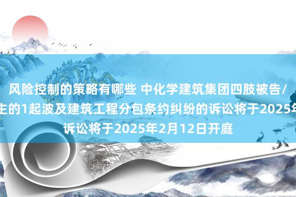 风险控制的策略有哪些 中化学建筑集团四肢被告/被上诉东说念主的1起波及建筑工程分包条约纠纷的诉讼将于2025年2月12日开庭