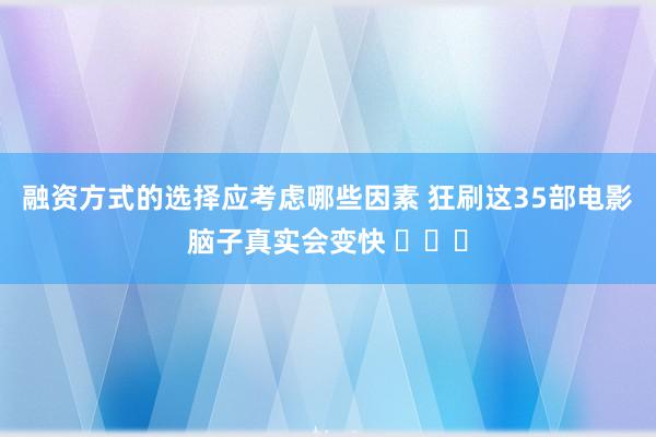 融资方式的选择应考虑哪些因素 狂刷这35部电影脑子真实会变快 ​​​