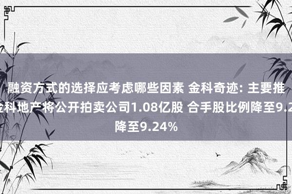 融资方式的选择应考虑哪些因素 金科奇迹: 主要推动金科地产将公开拍卖公司1.08亿股 合手股比例降至9.24%