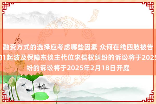 融资方式的选择应考虑哪些因素 众何在线四肢被告/被上诉东谈主的1起波及保障东谈主代位求偿权纠纷的诉讼将于2025年2月18日开庭