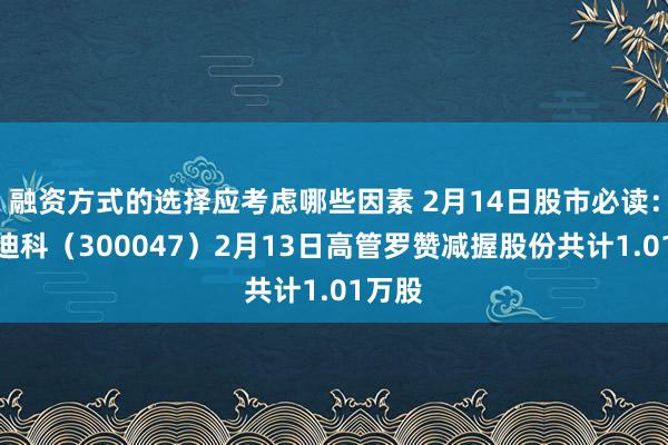 融资方式的选择应考虑哪些因素 2月14日股市必读：天源迪科（300047）2月13日高管罗赞减握股份共计1.01万股