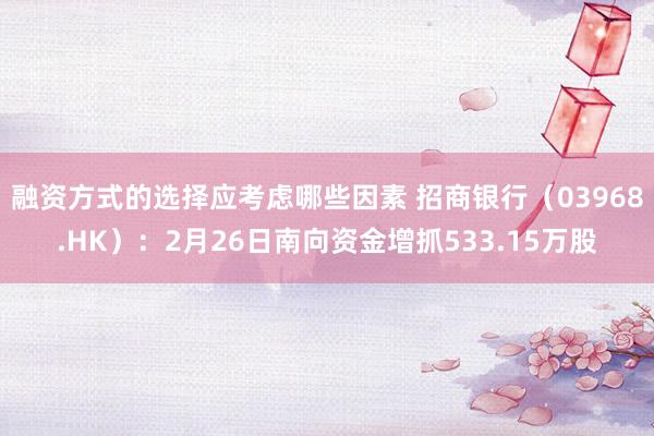 融资方式的选择应考虑哪些因素 招商银行（03968.HK）：2月26日南向资金增抓533.15万股