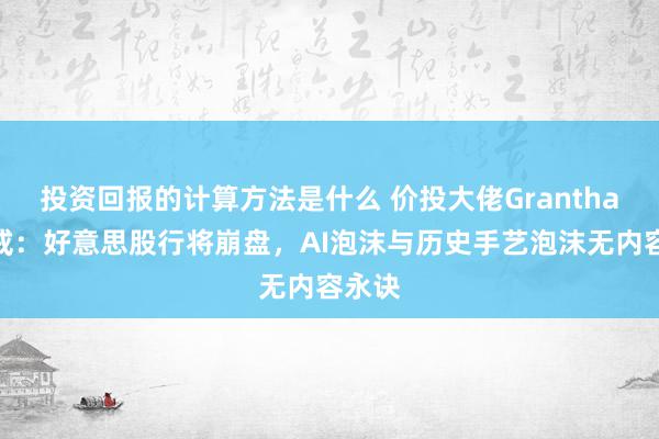 投资回报的计算方法是什么 价投大佬Grantham告戒：好意思股行将崩盘，AI泡沫与历史手艺泡沫无内容永诀