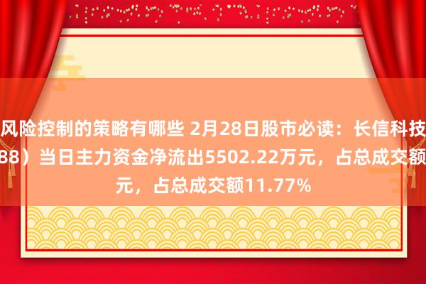 风险控制的策略有哪些 2月28日股市必读：长信科技（300088）当日主力资金净流出5502.22万元，占总成交额11.77%