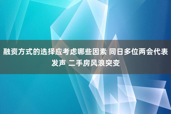 融资方式的选择应考虑哪些因素 同日多位两会代表发声 二手房风浪突变