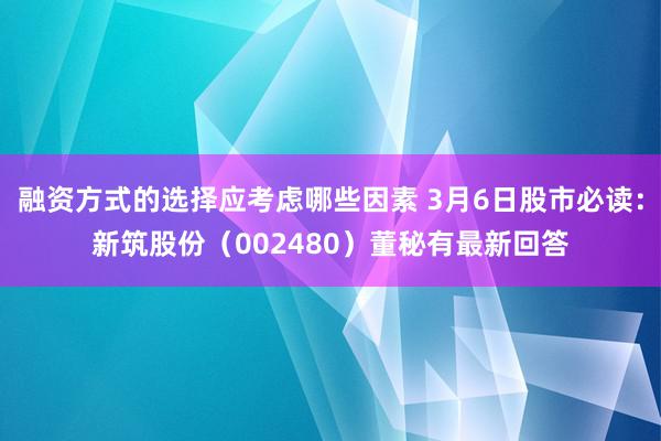 融资方式的选择应考虑哪些因素 3月6日股市必读：新筑股份（002480）董秘有最新回答