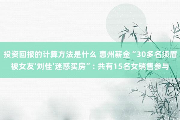 投资回报的计算方法是什么 惠州薪金“30多名须眉被女友‘刘佳