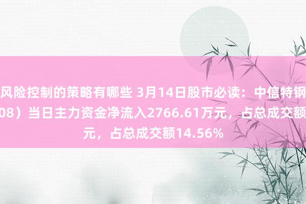 风险控制的策略有哪些 3月14日股市必读：中信特钢（0007